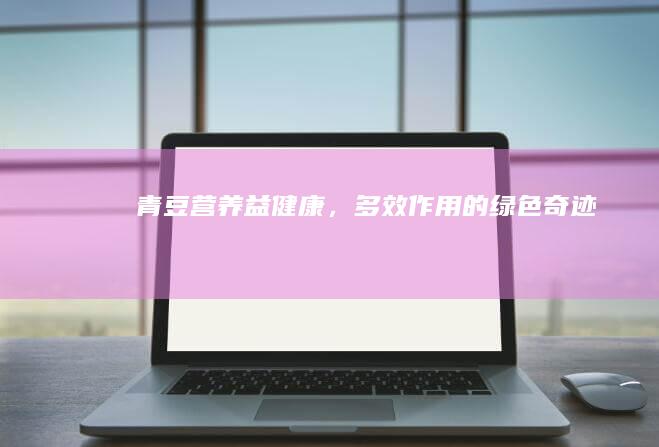 青豆：营养益健康，多效作用的绿色奇迹